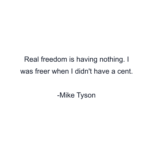 Real freedom is having nothing. I was freer when I didn't have a cent.