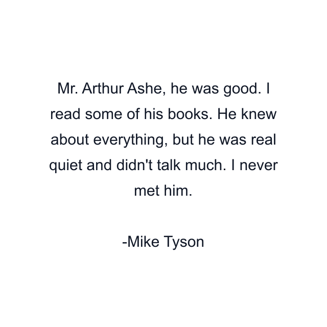 Mr. Arthur Ashe, he was good. I read some of his books. He knew about everything, but he was real quiet and didn't talk much. I never met him.