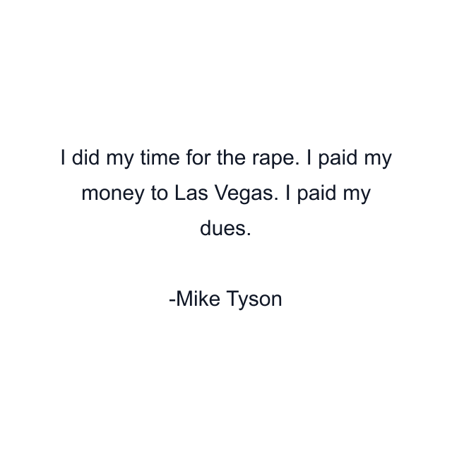 I did my time for the rape. I paid my money to Las Vegas. I paid my dues.