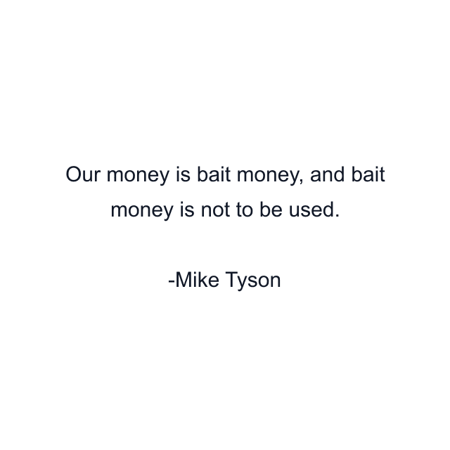 Our money is bait money, and bait money is not to be used.