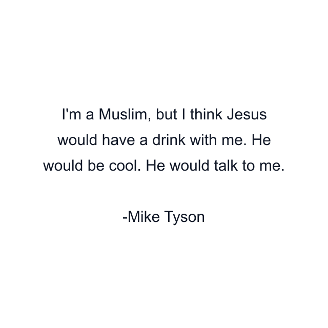 I'm a Muslim, but I think Jesus would have a drink with me. He would be cool. He would talk to me.