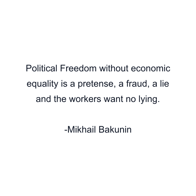 Political Freedom without economic equality is a pretense, a fraud, a lie and the workers want no lying.