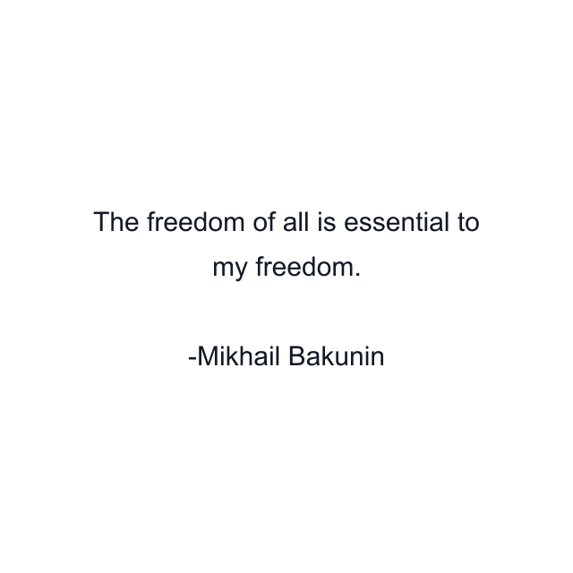 The freedom of all is essential to my freedom.