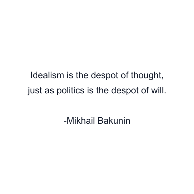 Idealism is the despot of thought, just as politics is the despot of will.