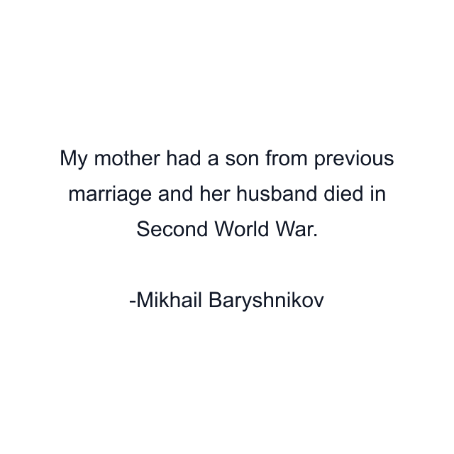 My mother had a son from previous marriage and her husband died in Second World War.