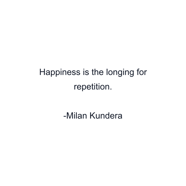 Happiness is the longing for repetition.