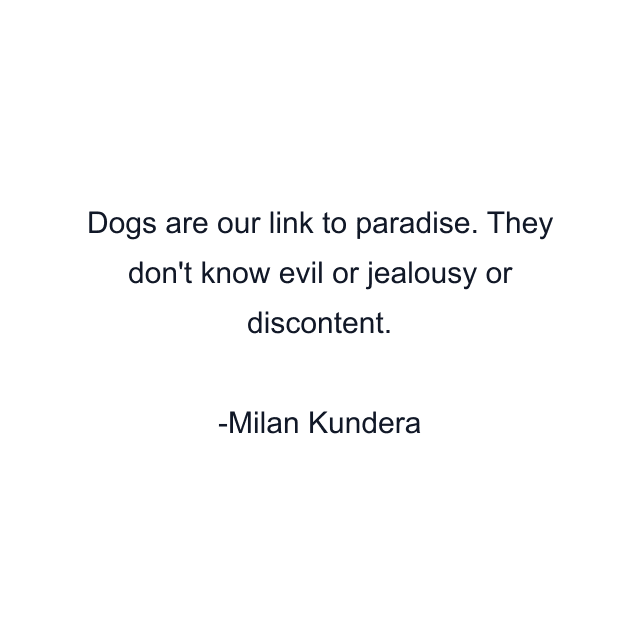 Dogs are our link to paradise. They don't know evil or jealousy or discontent.