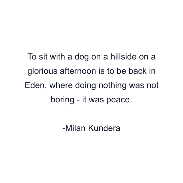 To sit with a dog on a hillside on a glorious afternoon is to be back in Eden, where doing nothing was not boring - it was peace.