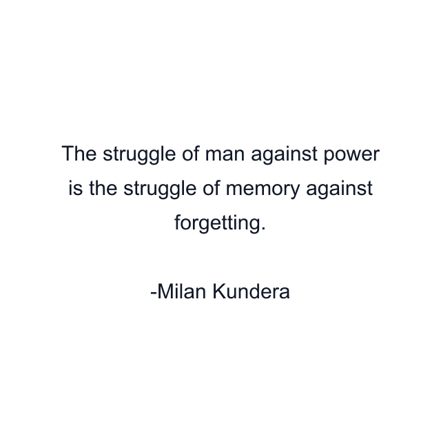 The struggle of man against power is the struggle of memory against forgetting.