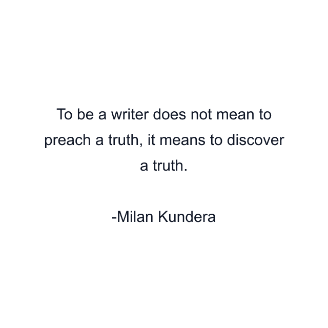 To be a writer does not mean to preach a truth, it means to discover a truth.