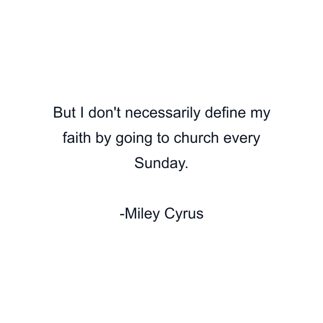 But I don't necessarily define my faith by going to church every Sunday.