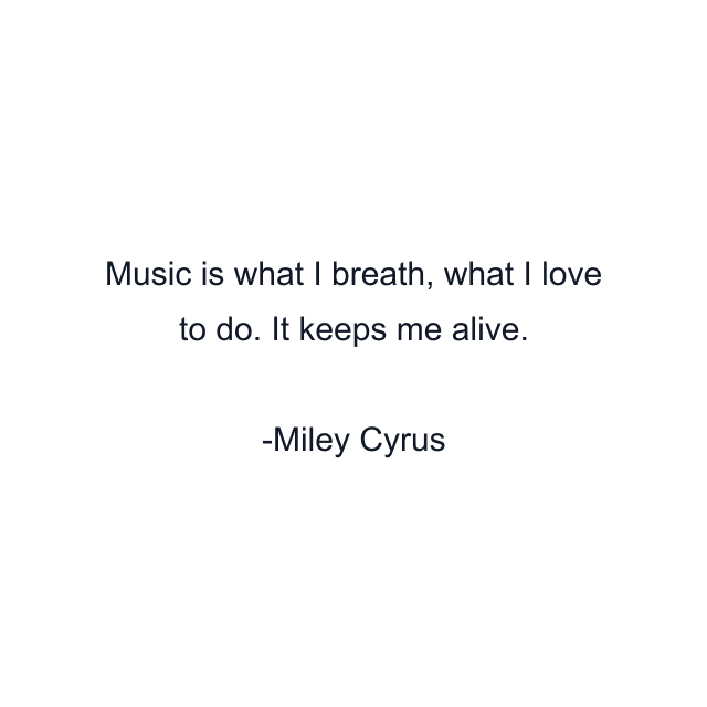 Music is what I breath, what I love to do. It keeps me alive.