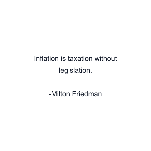 Inflation is taxation without legislation.