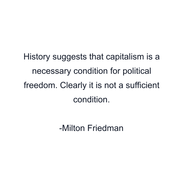 History suggests that capitalism is a necessary condition for political freedom. Clearly it is not a sufficient condition.