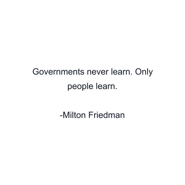 Governments never learn. Only people learn.