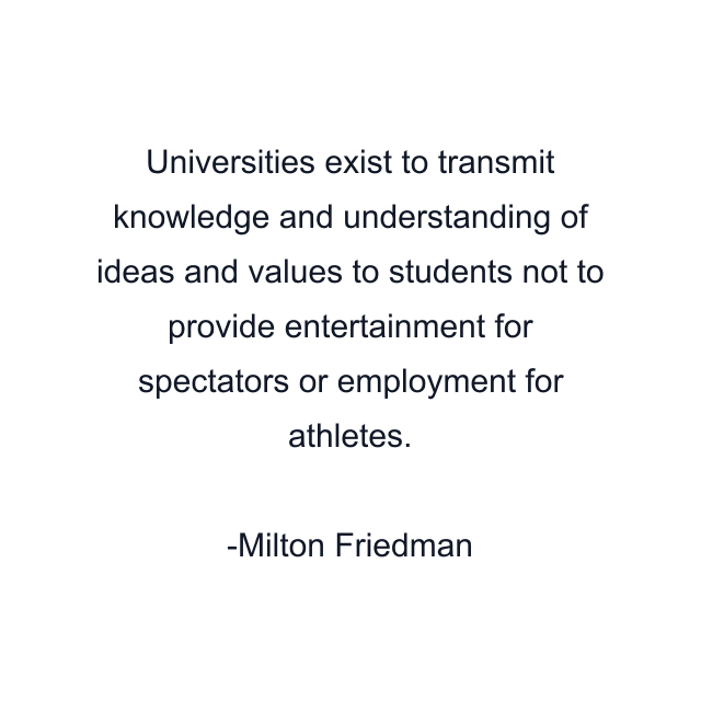 Universities exist to transmit knowledge and understanding of ideas and values to students not to provide entertainment for spectators or employment for athletes.