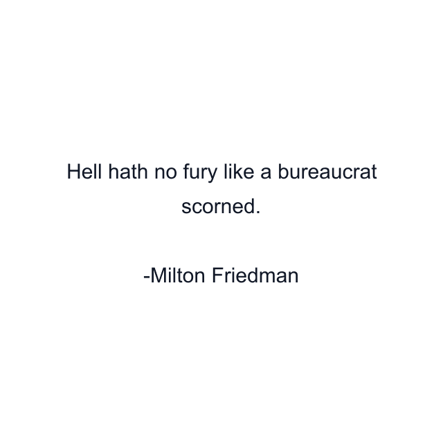 Hell hath no fury like a bureaucrat scorned.