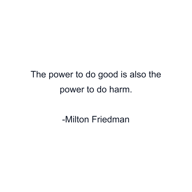 The power to do good is also the power to do harm.