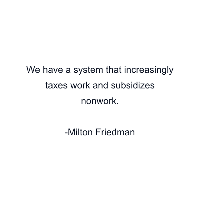 We have a system that increasingly taxes work and subsidizes nonwork.