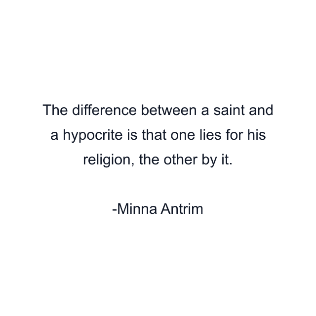 The difference between a saint and a hypocrite is that one lies for his religion, the other by it.