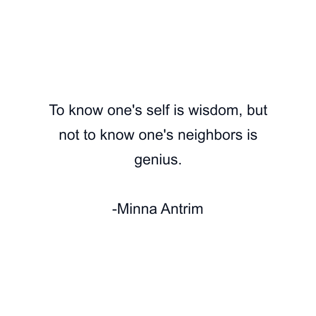 To know one's self is wisdom, but not to know one's neighbors is genius.