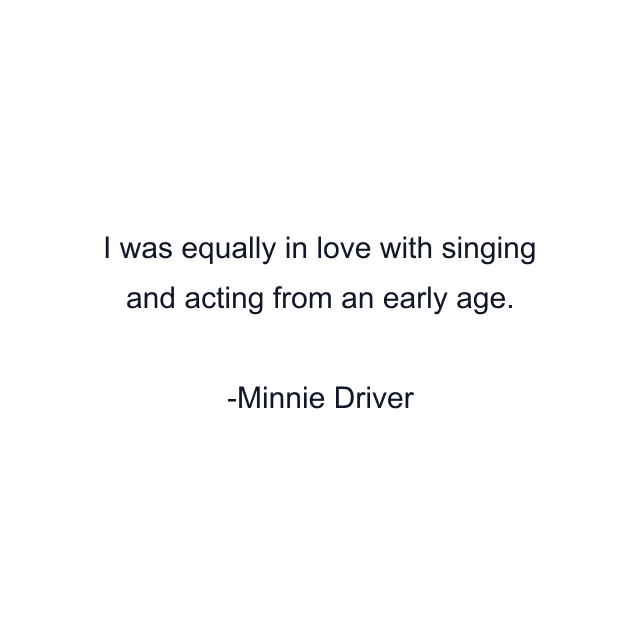 I was equally in love with singing and acting from an early age.