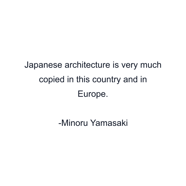 Japanese architecture is very much copied in this country and in Europe.