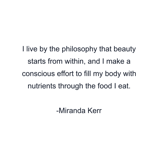 I live by the philosophy that beauty starts from within, and I make a conscious effort to fill my body with nutrients through the food I eat.