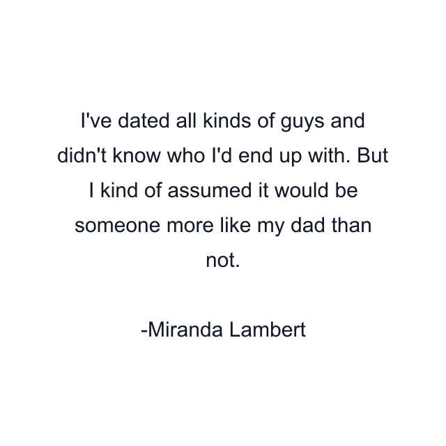 I've dated all kinds of guys and didn't know who I'd end up with. But I kind of assumed it would be someone more like my dad than not.