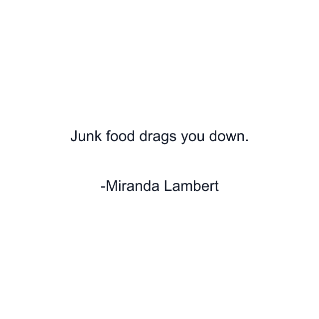 Junk food drags you down.