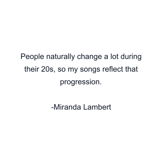 People naturally change a lot during their 20s, so my songs reflect that progression.