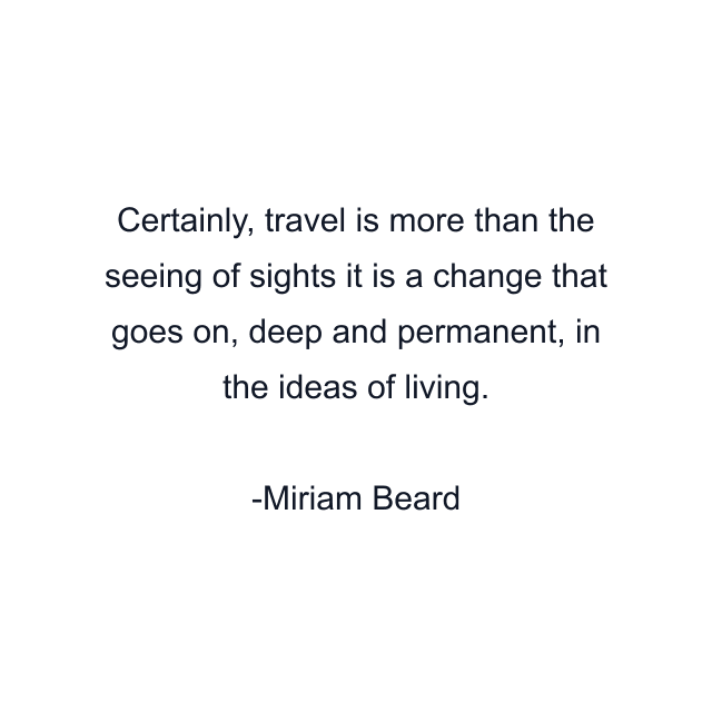 Certainly, travel is more than the seeing of sights it is a change that goes on, deep and permanent, in the ideas of living.