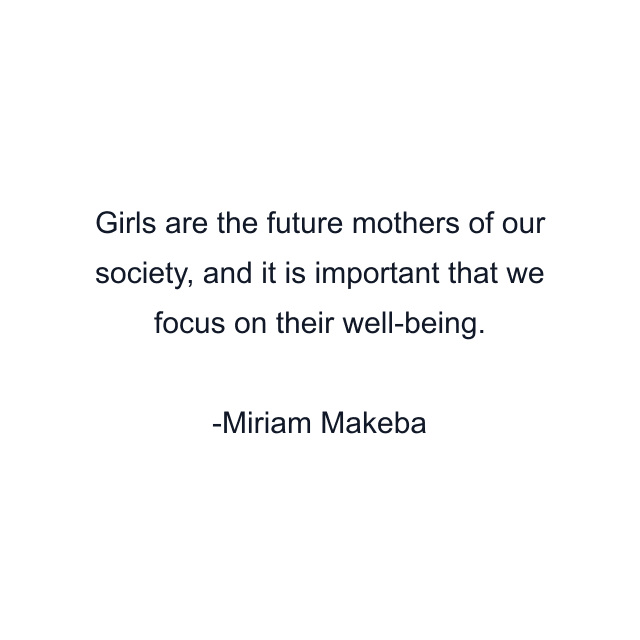 Girls are the future mothers of our society, and it is important that we focus on their well-being.