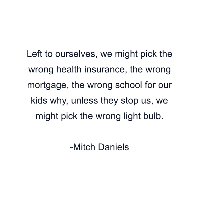 Left to ourselves, we might pick the wrong health insurance, the wrong mortgage, the wrong school for our kids why, unless they stop us, we might pick the wrong light bulb.