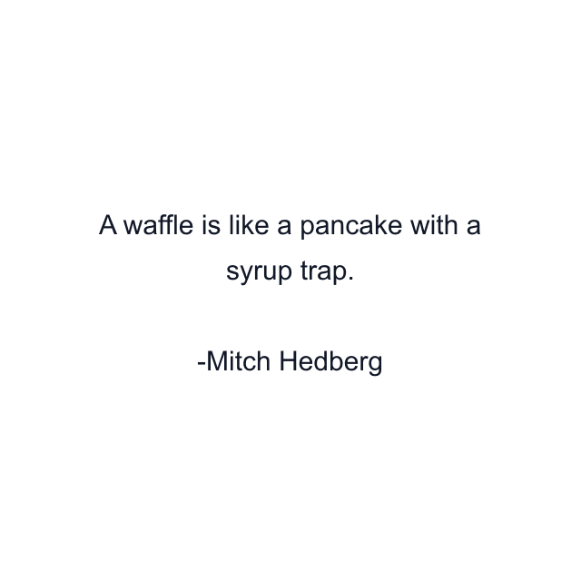 A waffle is like a pancake with a syrup trap.