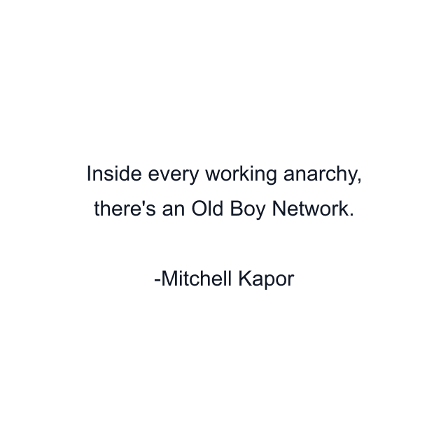 Inside every working anarchy, there's an Old Boy Network.