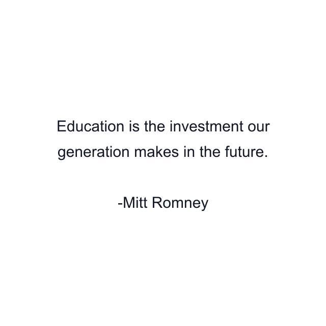 Education is the investment our generation makes in the future.