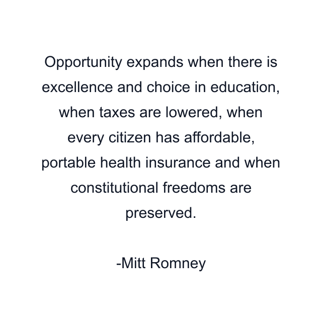 Opportunity expands when there is excellence and choice in education, when taxes are lowered, when every citizen has affordable, portable health insurance and when constitutional freedoms are preserved.