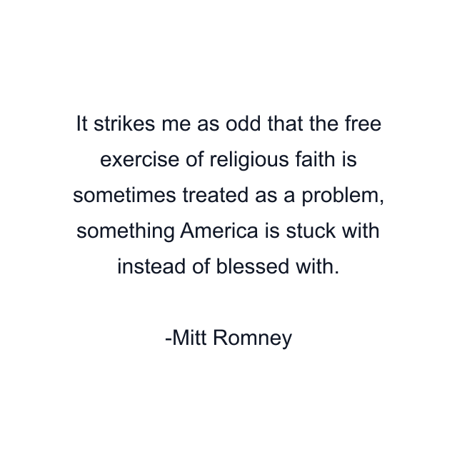 It strikes me as odd that the free exercise of religious faith is sometimes treated as a problem, something America is stuck with instead of blessed with.