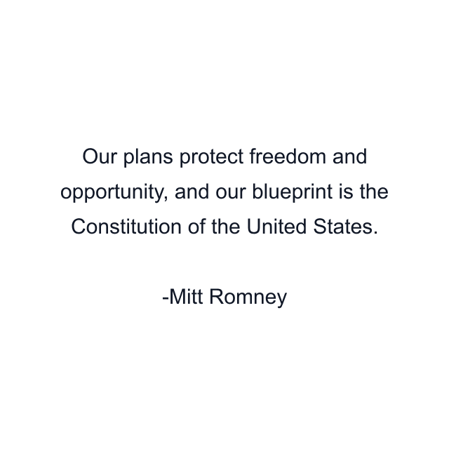 Our plans protect freedom and opportunity, and our blueprint is the Constitution of the United States.