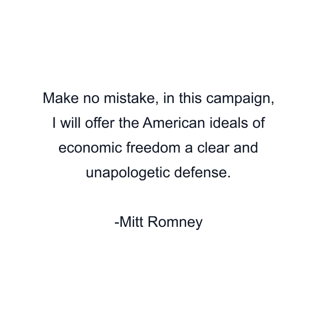 Make no mistake, in this campaign, I will offer the American ideals of economic freedom a clear and unapologetic defense.