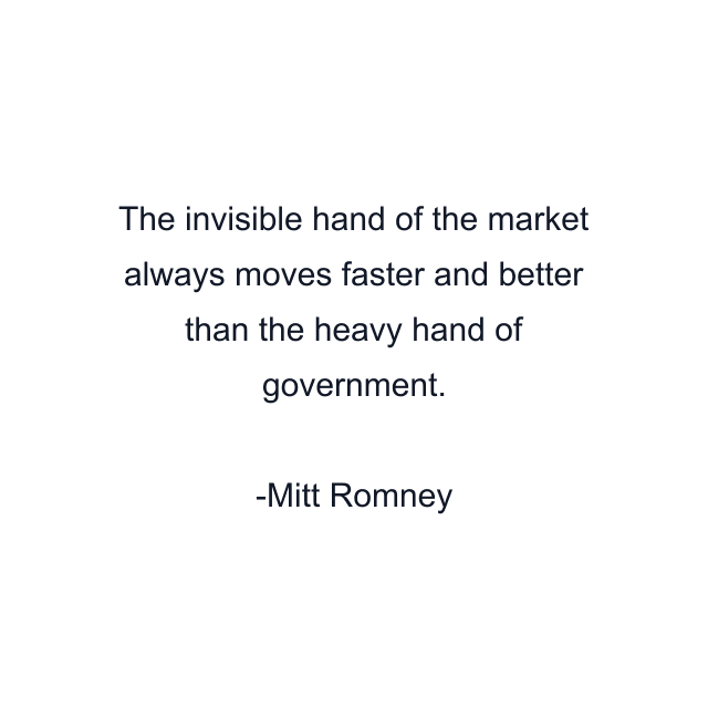 The invisible hand of the market always moves faster and better than the heavy hand of government.