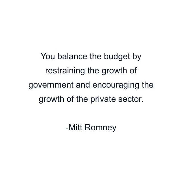 You balance the budget by restraining the growth of government and encouraging the growth of the private sector.