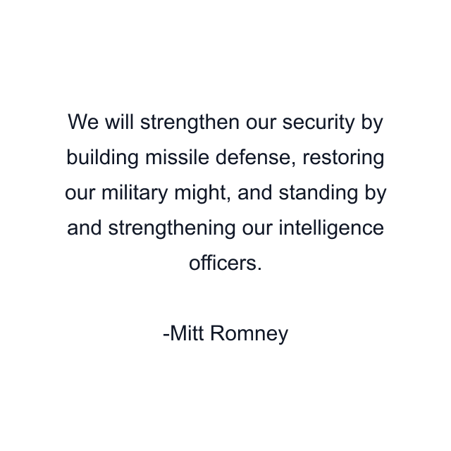 We will strengthen our security by building missile defense, restoring our military might, and standing by and strengthening our intelligence officers.