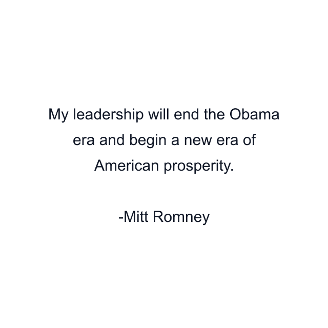 My leadership will end the Obama era and begin a new era of American prosperity.