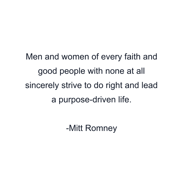 Men and women of every faith and good people with none at all sincerely strive to do right and lead a purpose-driven life.