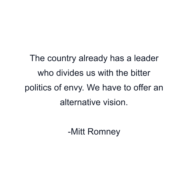 The country already has a leader who divides us with the bitter politics of envy. We have to offer an alternative vision.