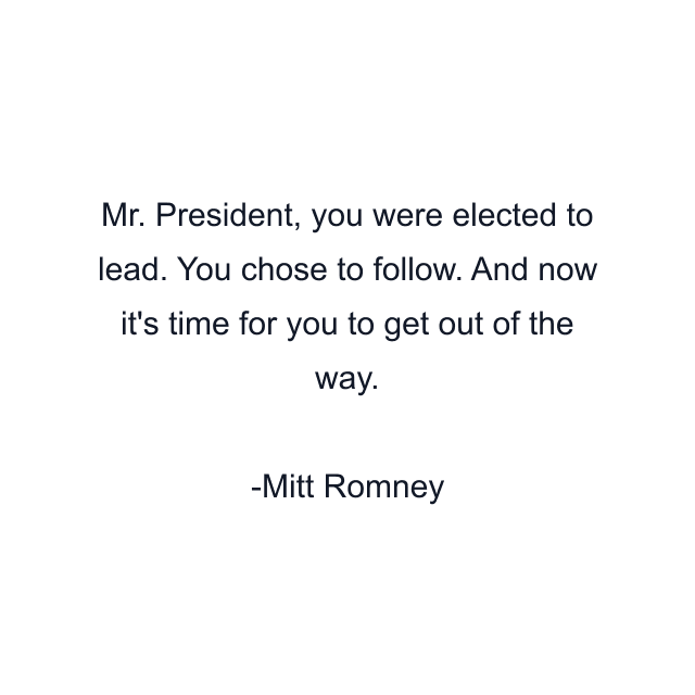 Mr. President, you were elected to lead. You chose to follow. And now it's time for you to get out of the way.