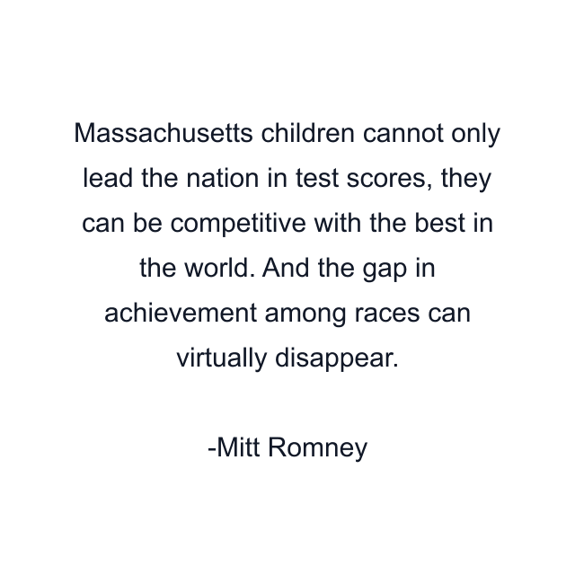 Massachusetts children cannot only lead the nation in test scores, they can be competitive with the best in the world. And the gap in achievement among races can virtually disappear.