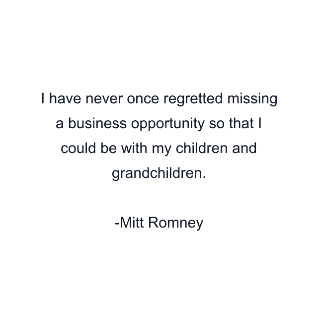 I have never once regretted missing a business opportunity so that I could be with my children and grandchildren.